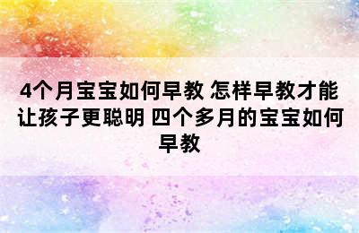 4个月宝宝如何早教 怎样早教才能让孩子更聪明 四个多月的宝宝如何早教